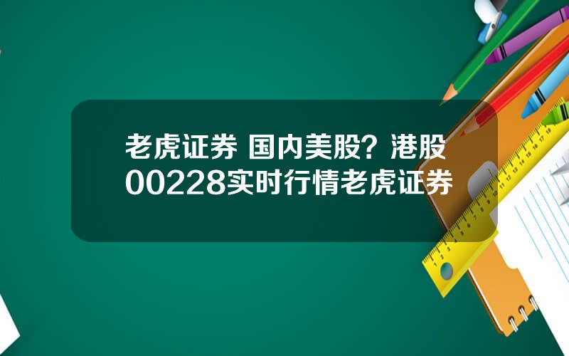 老虎证券 国内美股？港股00228实时行情老虎证券